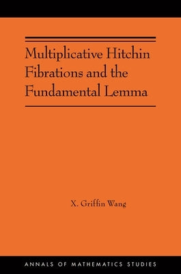 Multiplicative Hitchin Fibrations and the Fundamental Lemma by Wang, X. Griffin
