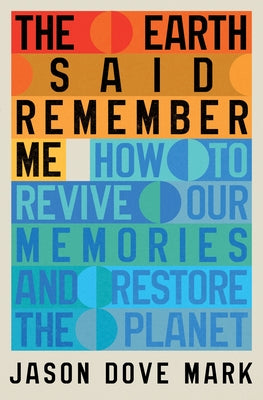 The Earth Said Remember Me: How to Revive Our Memories and Restore the Planet by Mark, Jason Dove