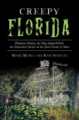 Creepy Florida: Phantom Pirates, the Hog Island Witch, the DeMented Doctor at the Don Vicente and More by Muncy, Mark