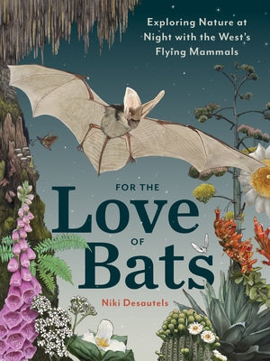 For the Love of Bats: Exploring Nature at Night with the West's Flying Mammals by Desautels, Niki