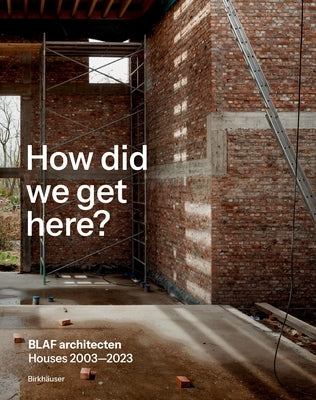 How Did We Get Here?: Blaf Architecten Houses 2003--2023 by Blaf Architecten