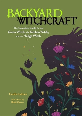 Backyard Witchcraft: The Complete Guide for the Green Witch, the Kitchen Witch, and the Hedge Witch by Lattari, Cecilia