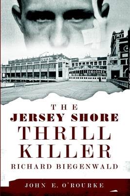 The Jersey Shore Thrill Killer: Richard Biegenwald by O'Rourke, John E.