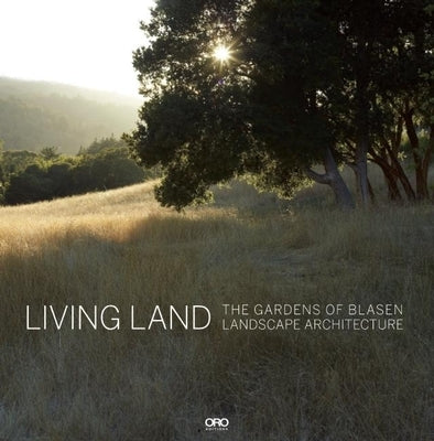 Living Land: The Gardens of Blasen Landscape Architecture by Blasen, Eric