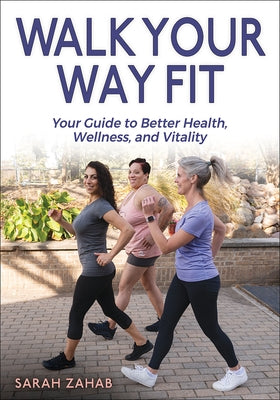 Walk Your Way Fit: Your Guide to Better Health, Wellness, and Vitality by Zahab, Sarah