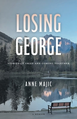 Losing George: Stories of Grief and Coming Together by Majic, Anne