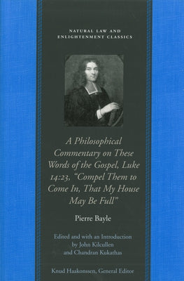 A Philosophical Commentary on These Words of the Gospel, Luke 14:23, "Compel Them to Come In, That My House May Be Full" by Bayle, Pierre