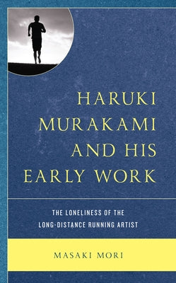 Haruki Murakami and His Early Work: The Loneliness of the Long-Distance Running Artist by Mori, Masaki