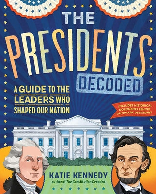 The Presidents Decoded: A Guide to the Leaders Who Shaped Our Nation by Kennedy, Katie