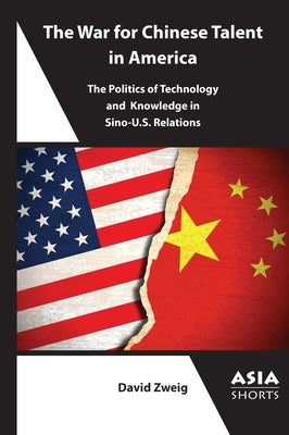 The War for Chinese Talent in America: The Politics of Technology and Knowledge in Sino-U.S. Relations by Zweig, David