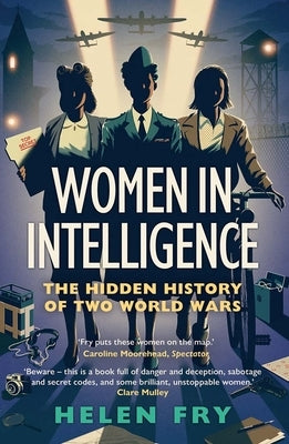 Women in Intelligence: The Hidden History of Two World Wars by Fry, Helen