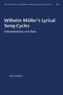 Wilhelm Müller's Lyrical Song-Cycles: Interpretations and Texts by Cottrell, Alan P.
