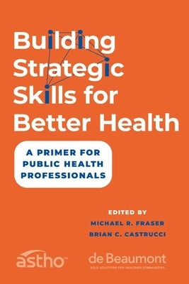 Building Strategic Skills for Better Health: A Primer for Public Health Professionals by Fraser, Michael R.