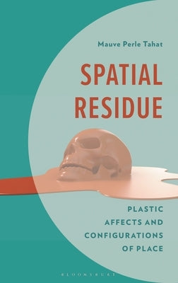 Spatial Residue: Plastic Affects and Configurations of Place by Tahat, Mauve Perle
