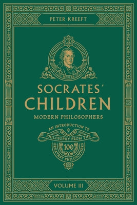 Socrates' Children: An Introduction to Philosophy from the 100 Greatest Philosophers: Volume III: Modern Philosophers Volume 3 by Kreeft, Peter