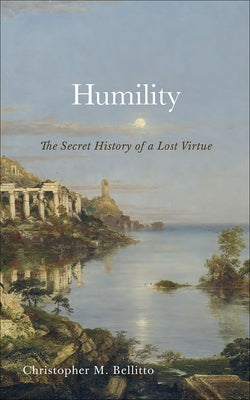 Humility: The Secret History of a Lost Virtue by Bellitto, Christopher M.