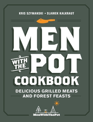 Men with the Pot Cookbook: Delicious Grilled Meats and Forest Feasts by Szymanski, Kris