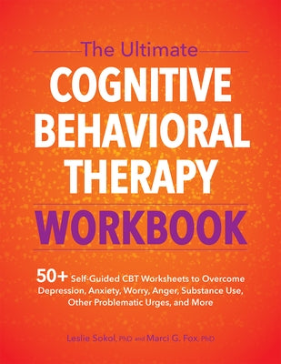 The Ultimate Cognitive Behavioral Therapy Workbook: 50+ Self-Guided CBT Worksheets to Overcome Depression, Anxiety, Worry, Anger, Urge Control, and Mo by Sokol, Leslie