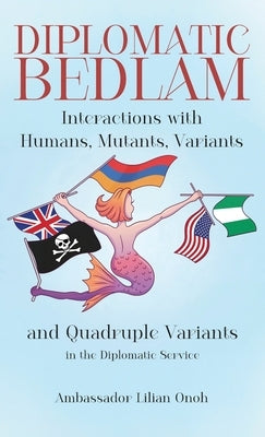 Diplomatic Bedlam, Interactions with Humans, Mutants, Variants and Quadruple Variants in the Diplomatic Service by Onoh, Ambassador Lilian