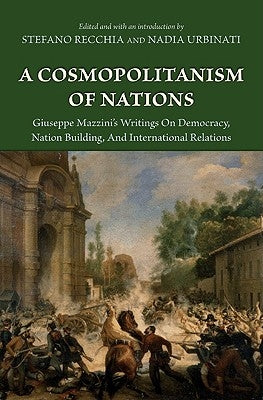 A Cosmopolitanism of Nations: Giuseppe Mazzini's Writings on Democracy, Nation Building, Agiuseppe Mazzini's Writings on Democracy, Nation Building, a by Mazzini, Giuseppe