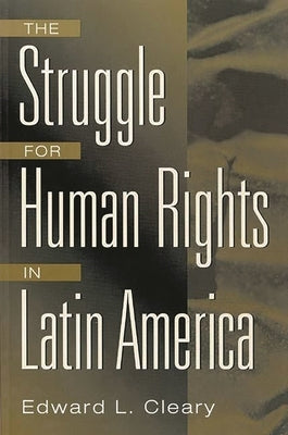 The Struggle for Human Rights in Latin America by Cleary, Edward L.