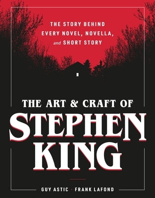 The Art and Craft of Stephen King: The Story Behind Every Novel, Novella, and Short Story by Astic, Guy