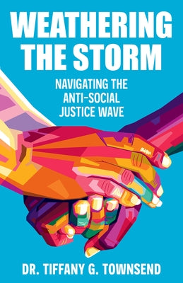 Weathering the Storm: Navigating the Anti-Social Justice Wave by Townsend, Tiffany G.