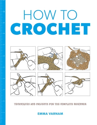 How to Crochet: Techniques and Projects for the Complete Beginner by Varnam, Emma