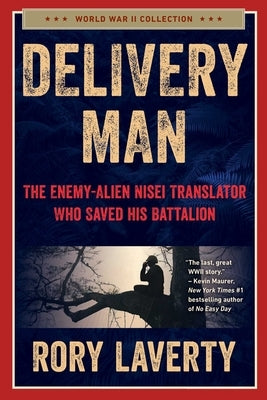 Delivery Man: The Enemy-Alien Nisei Translator Who Saved His Battalion by Laverty, Rory