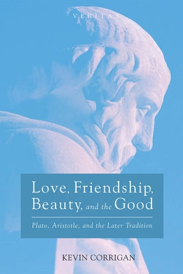 Love, Friendship, Beauty, and the Good: Plato, Aristotle, and the Later Tradition by Corrigan, Kevin