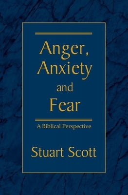 Anger, Anxiety and Fear: A Biblical Perspective by Scott, Stuart