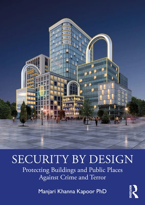 Security by Design: Protecting Buildings and Public Places Against Crime and Terror by Khanna Kapoor, Manjari