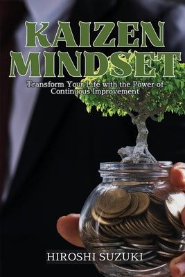 Kaizen Mindset: Transform Your Life with the Power of Continuous Improvement by Suzuki, Hiroshi