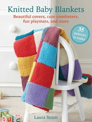 Knitted Baby Blankets: 35 Patterns to Make: Beautiful Covers, Cute Comforters, Fun Playmats, and More by Strutt, Laura