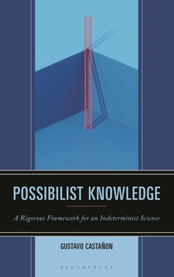 Possibilist Knowledge: A Rigorous Framework for an Indeterminist Science by CastaÃ±on, Gustavo