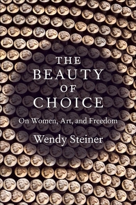 The Beauty of Choice: On Women, Art, and Freedom by Steiner, Wendy