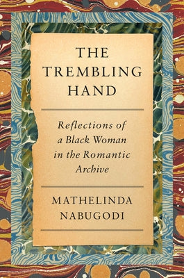 The Trembling Hand: Reflections of a Black Woman in the Romantic Archive by Nabugodi, Mathelinda