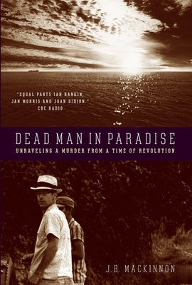 Dead Man in Paradise: Unraveling a Murder from a Time of Revolution by MacKinnon, J. B.