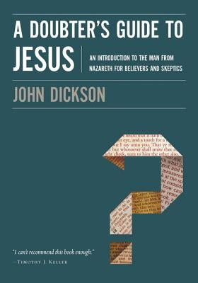 A Doubter's Guide to Jesus: An Introduction to the Man from Nazareth for Believers and Skeptics by Dickson, John