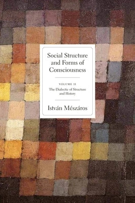 Social Structure and Forms of Conciousness, Volume 2: The Dialectic of Structure and History by M&#233;sz&#225;ros, Istv&#225;n