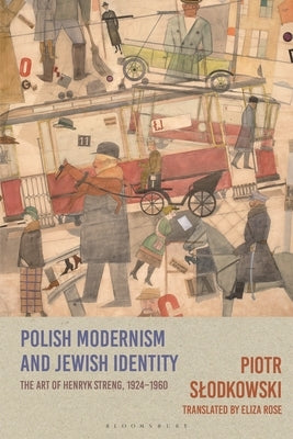Polish Modernism and Jewish Identity: The Art of Henryk Streng, 1924-1960 by Slodkowski, Piotr