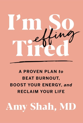 I'm So Effing Tired: A Proven Plan to Beat Burnout, Boost Your Energy, and Reclaim Your Life by Shah MD, Amy