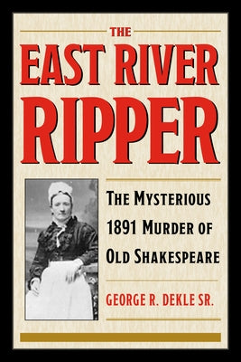 The East River Ripper: The Mysterious 1891 Murder of Old Shakespeare by Dekle, George R., Sr.