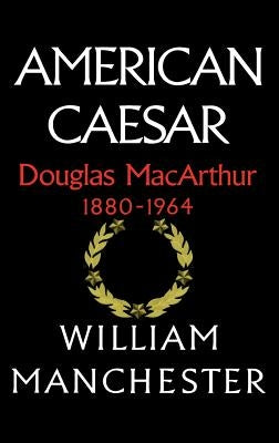 American Caesar: Douglas MacArthur 1880 - 1964 by Manchester, William