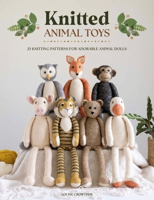 Knitted Animal Toys: 25 Knitting Patterns for Adorable Animal Dolls by Crowther, Louise