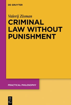 Criminal Law Without Punishment: How Our Society Might Benefit from Abolishing Punitive Sanctions by Zisman, Valerij
