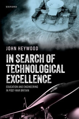 In Search of Technological Excellence: Education and Engineering in Post-War Britain by Heywood, John