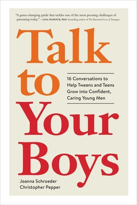 Talk to Your Boys: 16 Conversations to Help Tweens and Teens Grow Into Confident, Caring Young Men by Schroeder, Joanna