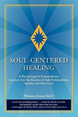 Soul-Centered Healing: A Psychologist's Extraordinary Journey Into the Realms of Sub-Personalities, Spirits, and Past Lives by Zinser, Thomas Joseph