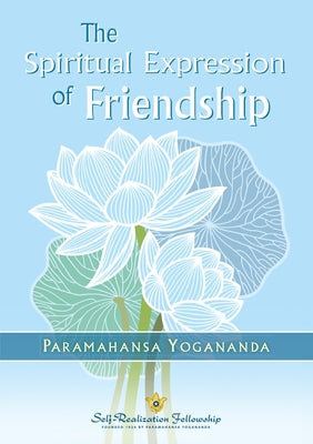 The Spiritual Expression of Friendship by Yogananda, Paramahansa